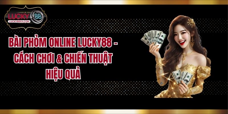 Bài Phỏm Online LUCKY88 - Cách Chơi & Chiến Thuật Hiệu Quả