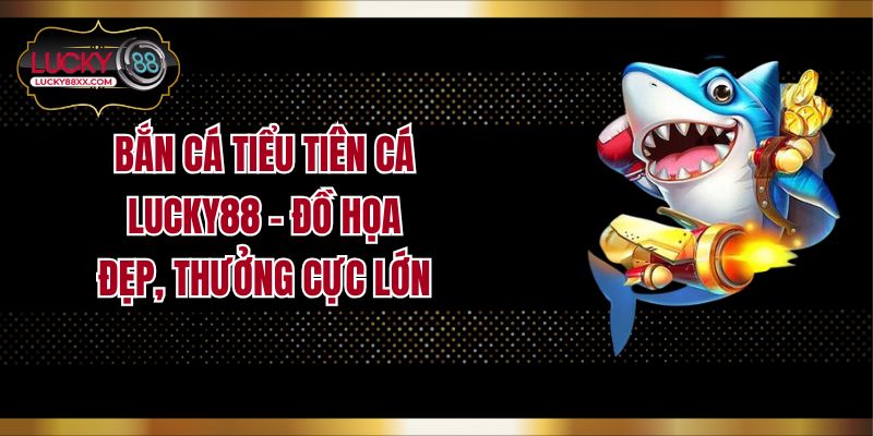 Bắn Cá Tiểu Tiên Cá Lucky88 - Đồ Họa Đẹp, Thưởng Cực Lớn