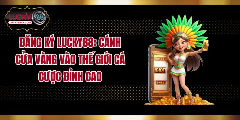 Đăng Ký LUCKY88: Cánh Cửa Vàng Vào Thế Giới Cá Cược Đỉnh Cao