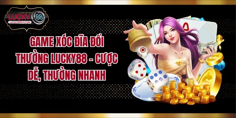 Game Xóc Đĩa Đổi Thưởng LUCKY88 - Cược Dễ, Thưởng Nhanh