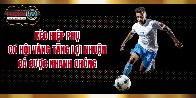 Kèo Hiệp Phụ: Cơ Hội Vàng Tăng Lợi Nhuận Cá Cược Nhanh Chóng