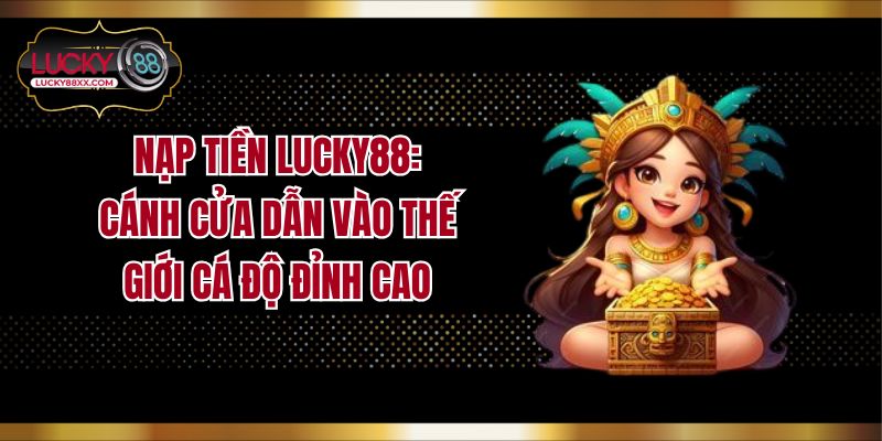 Nạp Tiền LUCKY88: Cánh Cửa Dẫn Vào Thế Giới Cá Độ Đỉnh Cao