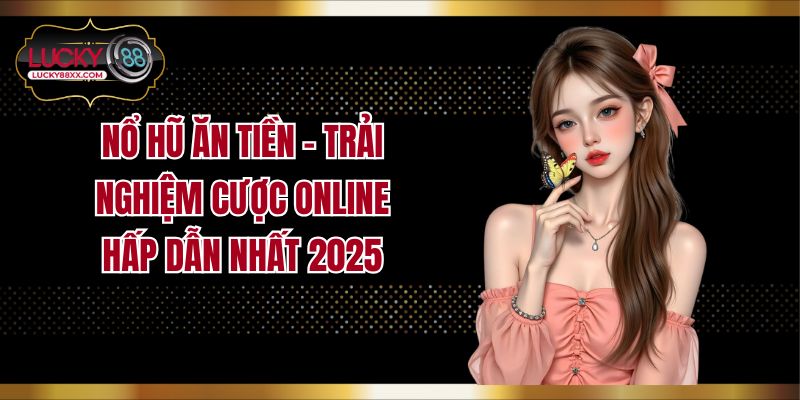 Nổ Hũ Ăn Tiền - Trải Nghiệm Cược Online Hấp Dẫn Nhất 2025