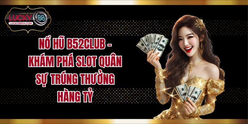 Nổ Hũ B52club - Khám Phá Slot Quân Sự Trúng Thưởng Hàng Tỷ