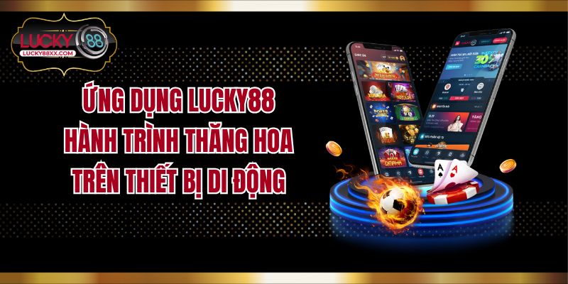 Ứng Dụng LUCKY88 Hành Trình Thăng Hoa Trên Thiết Bị Di Động