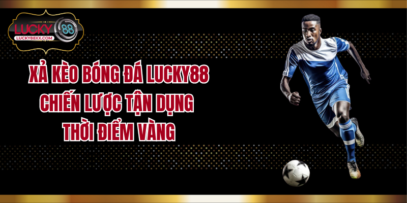 Xả Kèo Bóng Đá Lucky88: Chiến Lược Tận Dụng Thời Điểm Vàng